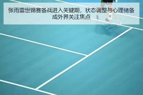 张雨霏世锦赛备战进入关键期，状态调整与心理储备成外界关注焦点